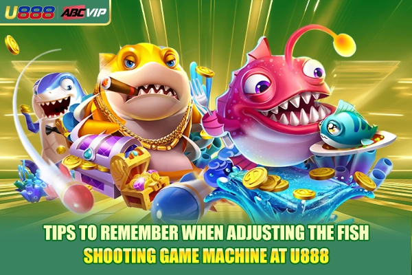 Tips to remember when adjusting the fish shooting game machine at U888
